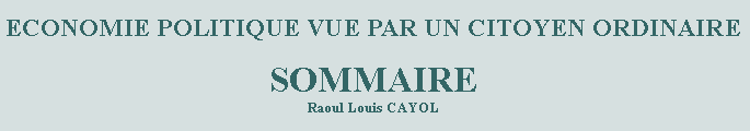 Zone de Texte: ECONOMIE POLITIQUE VUE PAR UN CITOYEN ORDINAIRESOMMAIRERaoul Louis CAYOL